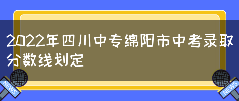 2022年四川中专绵阳市中考录取分数线划定(图1)