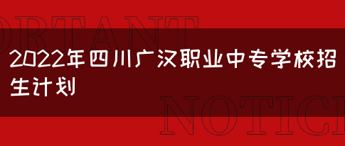 2022年四川广汉职业中专学校招生计划