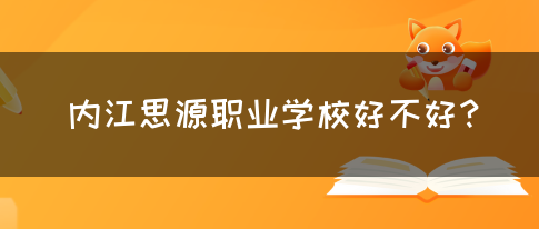 内江思源职业学校好不好？