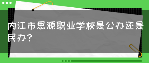 内江市思源职业学校是公办还是民办？(图1)