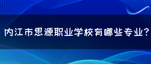 内江市思源职业学校有哪些专业？(图1)