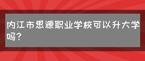 内江市思源职业学校可以升大学吗？(图1)