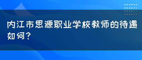 内江市思源职业学校教师的待遇如何？(图1)