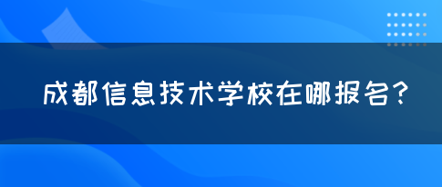 成都信息技术学校在哪报名？(图1)