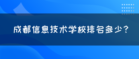 成都信息技术学校排名多少？(图1)