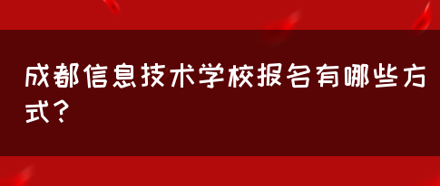 成都信息技术学校报名有哪些方式？(图1)