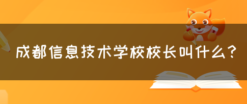 成都信息技术学校校长叫什么？(图1)