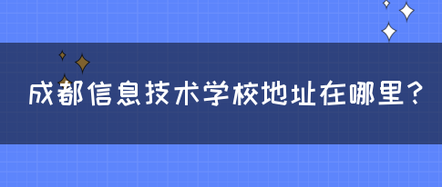 成都信息技术学校地址在哪里？(图1)