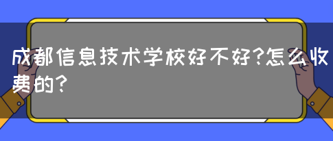 成都信息技术学校好不好?怎么收费的？(图1)