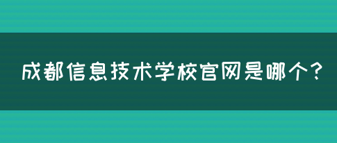 成都信息技术学校官网是哪个？(图1)