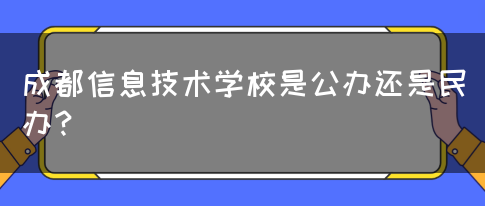 成都信息技术学校是公办还是民办？(图1)