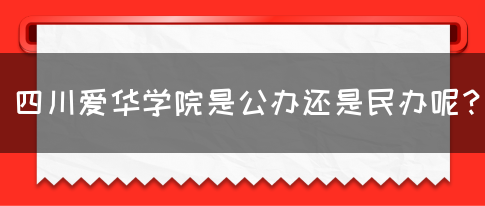 四川爱华学院是公办还是民办呢？(图1)