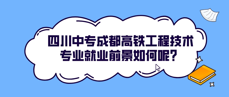 四川中专成都高铁工程技术专业就业前景如何呢？