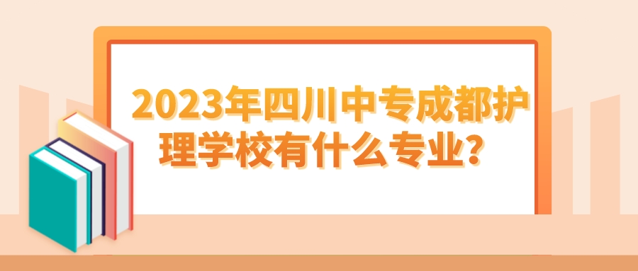 2023年四川中专成都护理学校有什么专业？