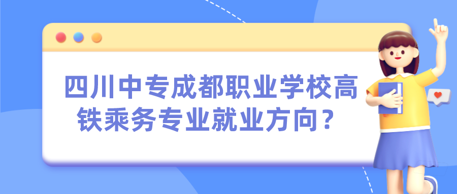 四川中专成都职业学校高铁乘务专业就业方向？