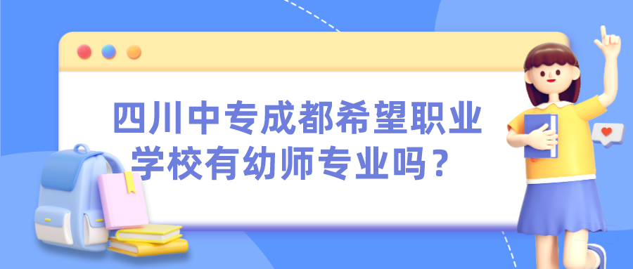 四川中专成都希望职业学校有幼师专业吗？